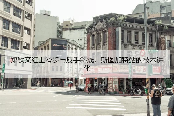 郑钦文红土滑步与反手斜线：斯图加特站的技术进化