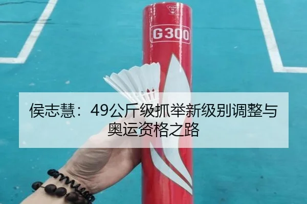 侯志慧：49公斤级抓举新级别调整与奥运资格之路