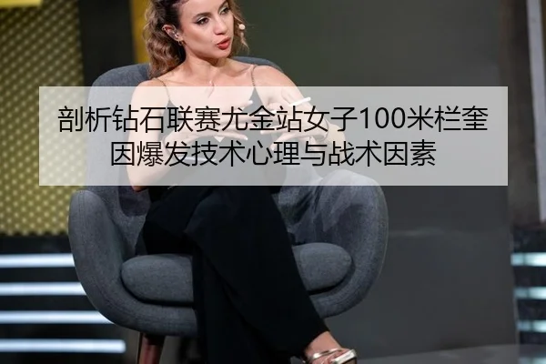 剖析钻石联赛尤金站女子100米栏奎因爆发技术心理与战术因素