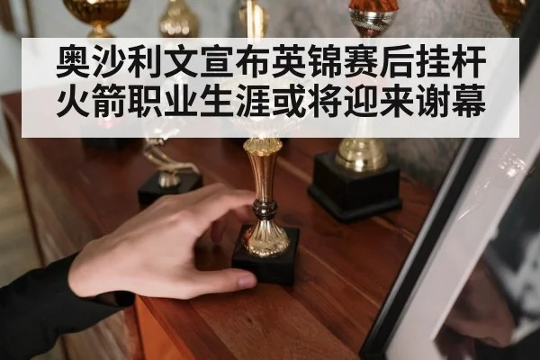 奥沙利文宣布英锦赛后挂杆 火箭职业生涯或将迎来谢幕