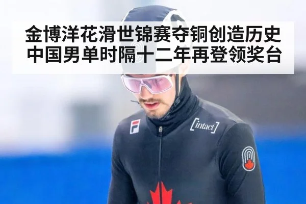 金博洋花滑世锦赛夺铜创造历史 中国男单时隔十二年再登领奖台